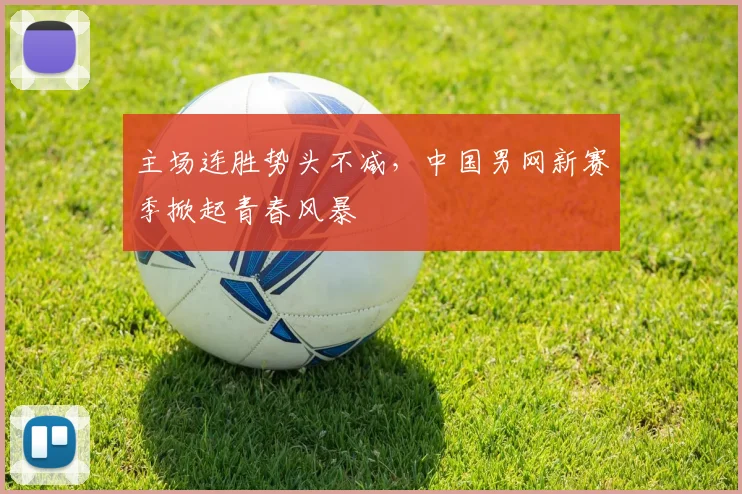 主场连胜势头不减，中国男网新赛季掀起青春风暴 - 百度体育推荐