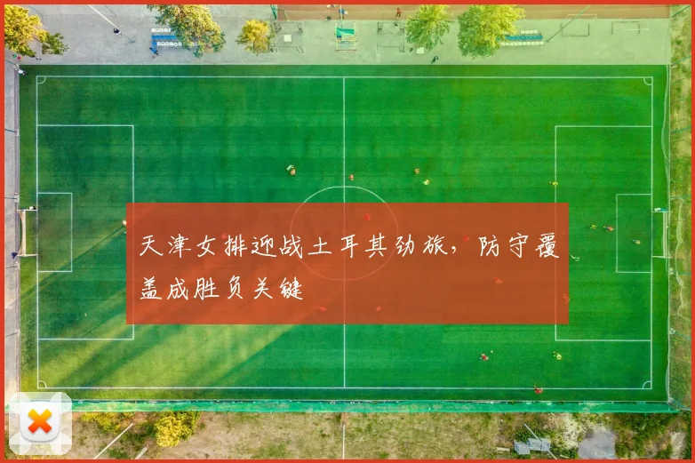 天津女排迎战土耳其劲旅,防守覆盖成胜负关键 - 百度体育推荐