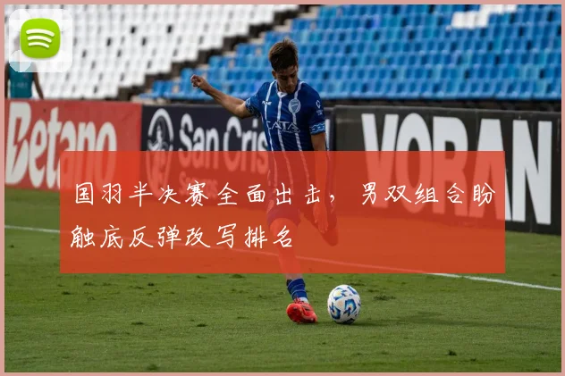 国羽半决赛全面出击,男双组合盼触底反弹改写排名 - 百度体育推荐