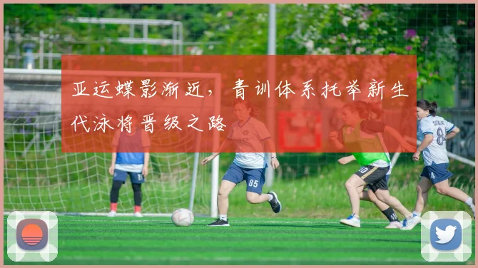亚运蝶影渐近,青训体系托举新生代泳将晋级之路 - 百度体育推荐