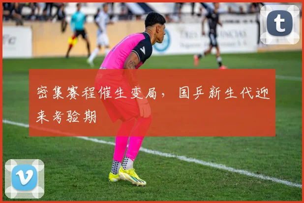 密集赛程催生变局，国乒新生代迎来考验期 - 百度体育资讯