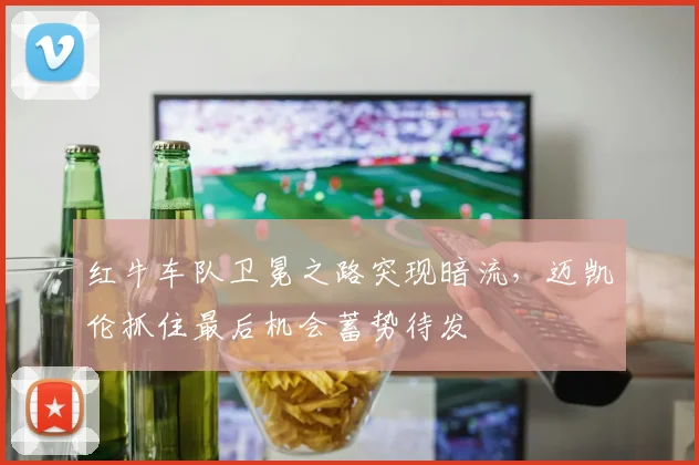 红牛车队卫冕之路突现暗流，迈凯伦抓住最后机会蓄势待发 - 百度体育推荐