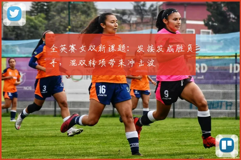 全英赛女双新课题：发接发成胜负手，混双转项带来冲击波 - 百度体育推荐