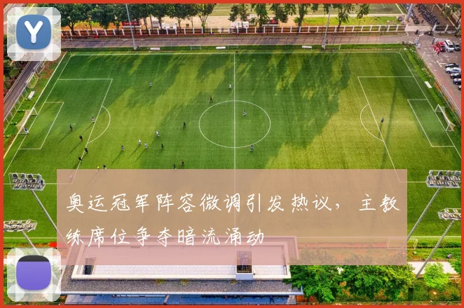 奥运冠军阵容微调引发热议,主教练席位争夺暗流涌动 - 百度体育推荐