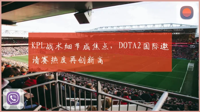KPL战术细节成焦点，DOTA2国际邀请赛热度再创新高 - 百度体育推荐