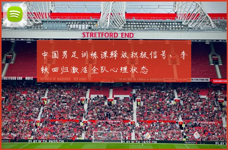 中国男足训练课释放积极信号,李铁回归激活全队心理状态 - 百度体育推荐