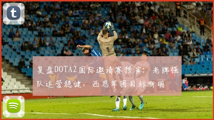 复盘DOTA2国际邀请赛预演:老牌强队运营稳健,西恩军团目标渐明 - 百度体育推荐