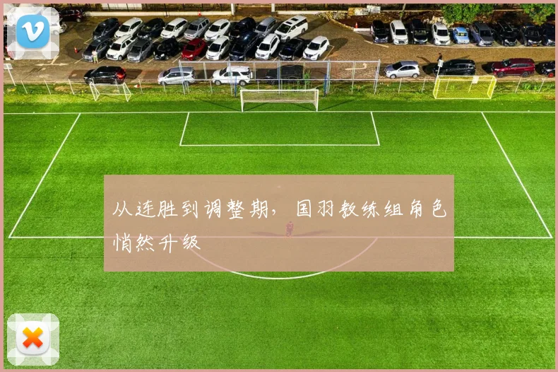 从连胜到调整期，国羽教练组角色悄然升级 - 百度体育推荐