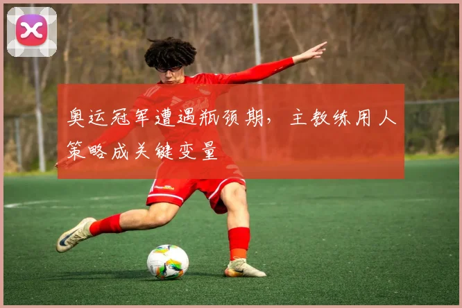 奥运冠军遭遇瓶颈期,主教练用人策略成关键变量 - 百度体育推荐