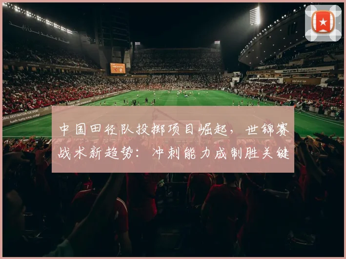 中国田径队投掷项目崛起,世锦赛战术新趋势:冲刺能力成制胜关键 - 百度体育推荐
